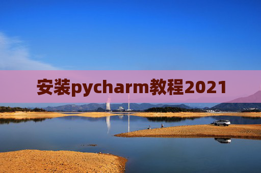 安装pycharm教程2021 安装pycharm教程2021